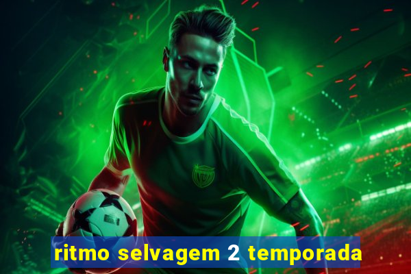 ritmo selvagem 2 temporada